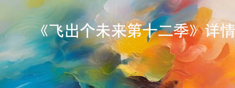 ﻿陈娅琪的网络影视资源,﻿《飞出个未来第十二季》详情介绍_飞出个未来第十二季已完结在线观看_飞出个未来第十二季迅雷下载_欧美动漫